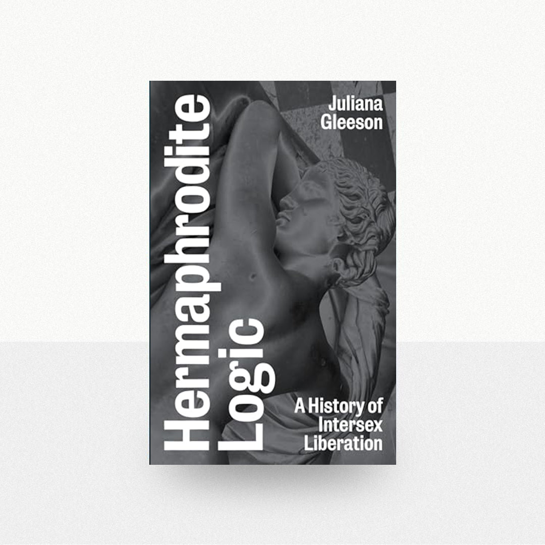 Gleeson, Juliana - Hermaphrodite Logic: A History of Intersex Liberation
