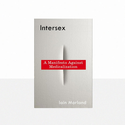 Morland, Iain - Intersex: A Manifesto Against Medicalization