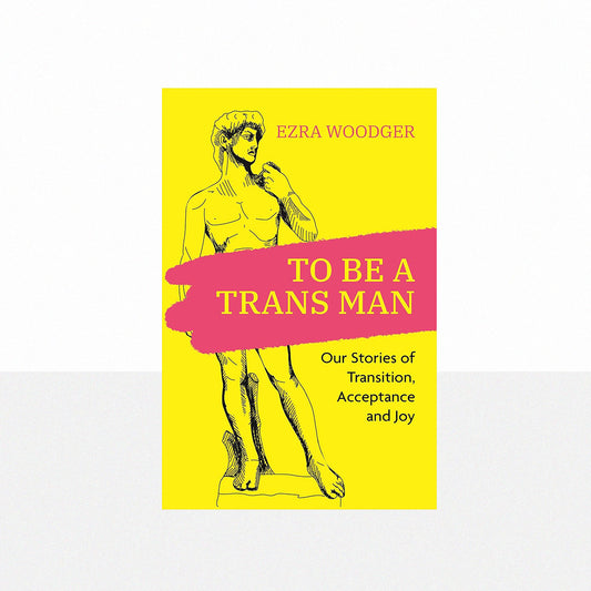 Woodger, Ezra - To Be a Trans Man